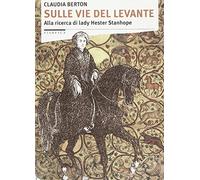 Sulle vie del Levante. Alla ricerca di lady Hester Stanhope