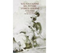 Sull'educazione del pittore storico italiano. Pensieri di Piero Selvatico ...