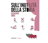 Sull'inutilità della storia - Sole Giovanni