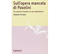 Sull'opera mancata di Pasolini. Un autore irrisolto e il suo laboratorio
