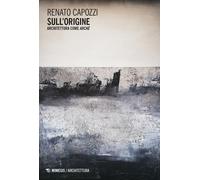 Sull'origine. Architettura come archè - Capozzi Renato