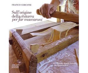 Sull'origine della chitarra per far maccaroni. Con ricette tradizionali in appen