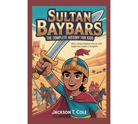 SULTAN BAYBARS: The Complete History for Kids: How a Young Dreamer Rose to Lead Egypt and Inspire a Kingdom