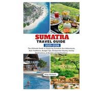 SUMATRA TRAVEL GUIDE 2025-2026: The Ultimate Guide to Exploring Sumatra: Eco-Adventures, Rich Traditions, Budget Tips, Backpacker Routes, Family Itineraries & Bucket-List Destinations