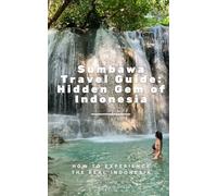 Sumbawa Travel Guide: Hidden Gem of Indonesia: How to Experience the Real Indonesia