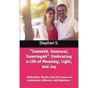 “Sumeleh, Sumunar, Sumringah”: Embracing a Life of Meaning, Light, and Joy: -Reflections, Stories, and Life Lessons on Acceptance, Influence, and Happiness-