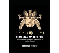 SUMERIAN CIVILIZATION: Exploring the Myths, Deities, and Mysteries of Ancient Sumer