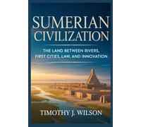 Sumerian Civilization: The Land Between Rivers, First Cities, Law, and Innovation