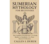 Sumerian Mythology for Beginners: The Complete Introduction to the Gods, Myths, and Symbols of the First Known Civilization