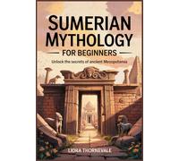 SUMERIAN MYTHOLOGY FOR BEGINNERS: Unlock the secrets of ancient Mesopotamia