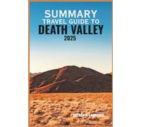 SUMMARY TRAVEL GUIDE TO DEATH VALLEY 2025: Unveil the Secrets of Death Valley’s Extreme Beauty, Hidden Wonders, Ancient Landscapes, and Unforgettable Adventures in 2025