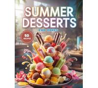 Summer Desserts: Refreshing, Quick, and Easy Summer Dessert Recipes - Ice Creams, Sorbets, and Fruit Treats for Hot Days