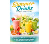 Summer Drinks Cookbook for Beginners: 75 Refreshing, Easy & Healthy Beverage Recipes to Beat the Heat - Smoothies, Lemonades, Mocktails, Juices & Iced Drinks for Every Occasion