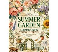 Summer Garden Scrapbook Papers: Flowers, Garden Gates, Sunflowers, Hydrangeas, Wildflowers, Butterflies, Vintage Botanicals & Cottage Garden Ephemera
