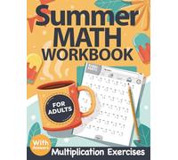 Summer Math Workbook For Adults With Multiplication Exercises: Summer Math Practice Workbook For Adults and Seniors With More Than 3200 Single, ... Exercises - Summer Math Activity With Answers