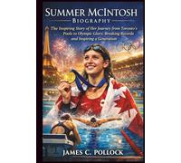Summer Mcintosh Biography: The Inspiring Story of Her Journey from Toronto’s Pools to Olympic Glory, Breaking Records and Inspiring a Generation