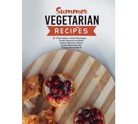 Summer Vegetarian Recipes: Fresh Salads, Chilled Beverages, Frozen Desserts and More; Explore Meatless Dishes for the Warm Months; A Seasonal Cookbook