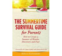 Summertime Survival Guide for Parents: How to Create a Summer of Wonder, Discovery and Fun!