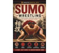 Sumo Wrestling: The History, Rules, Traditions, And Legends Of Japan's National Sport