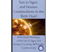 Sun in Signs and Houses: Combinations in the Birth Chart: 144 In-Depth Readings of the Sun in Signs and Houses, Covering All Possible Combinations: 2