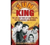 Sun King : The Life and Times of Sam Phillips, The Man Behind Sun Records