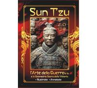 Sun Tzu - l'Arte della Guerra e la Geometria Sacra della Vittoria: Vincere senza combattere - Antica saggezza - Schemi nascosti per le tue battaglie quotidiane - Illustrato Annotato