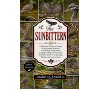 SUNBITTERN: A Definitive Study of Unique Wing Display Behavior, Camouflage Adaptations, Feeding Ecology, Riverine and Wetland Habitat Use, Breeding Biology, and Conservation