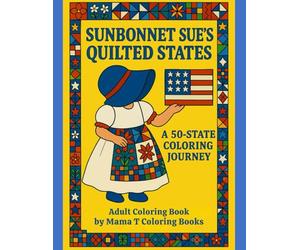 Sunbonnet Sue's Quilted States A 50 State Coloring Journey: A Patriotic Patchwork Adventure Featuring All 50 U.S. States, Quilts, Americana, and Folk Art Fun!