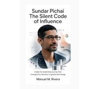 SUNDAR PICHAI: The Silent Code of Influence: Inside the Leadership Journey That Changed the Direction of Global Technology
