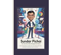 SUNDAR PICHAI: THE TECH STAR WHO CHANGED THE WORLD THE INCREDIBLE STORY OF THE BRAIN BEHIND GOOGLE CHROME AND AI MAGIC KIDS EDITION