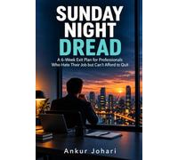 Sunday Night Dread: A 6-W xit Plan for Professionals Who Hate Their Job but Can’t Afford to Quit