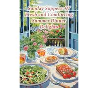 Sunday Suppers: 97 Fresh and Comforting Summer Dinner Delights