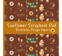 Sunflower Scrapbook Pad Decorative Design Papers: 40 Decorative Floral, Birthday Backgrounds for Scrapbooking, Journaling, DIY Projects, Decorating patterns, Card Making and Paper Crafts