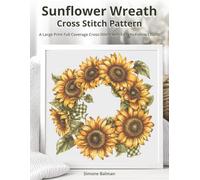 Sunflower Wreath Cross Stitch Pattern: A Large Print Full Coverage Cross-Stitch with Easy-to-Follow Charts