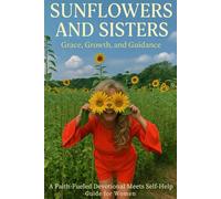 Sunflowers and Sisters: Grace, Growth, and Guidance A Faith-Fueled Devotional Meet Self-Help Guide for Women
