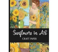 Sunflowers in Art: 27 Sheets of Fine Art Details for Scrapbooking, Junk Journaling and Paper Crafts | Van Gogh, Monet, Klimt, Gauguin, Cassatt, Klee and Others