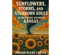 Sunflowers, Storms, and Stubborn Souls: An Irreverent History of Kansas