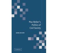 Sung Ho Kim Max Weber's Politics of Civil Society (Tascabile)