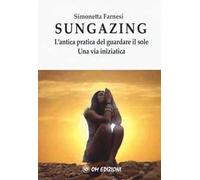 Sungazing. L'antica pratica del guardare il sole. Una via inizatica