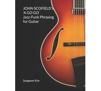 Sungwon Kim JOHN SCOFIELD's 'A GO GO' Jazz-Funk Phrasing for Guitar (Tascabile)