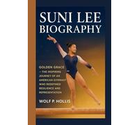 SUNI LEE BIOGRAPHY: Golden Grace - The Inspiring Journey of an American Gymnast Who Redefined Resilience and Representation