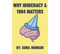 Sunil Mungur Why Idiocracy and 1984 Matters (Tascabile)