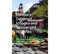 Sunken Trails: Walking Europe’s Drowned Villages and Submerged Histories: Hikes Along Forgotten Lakes, Reservoir Ghost Towns, and the Shores of the Past