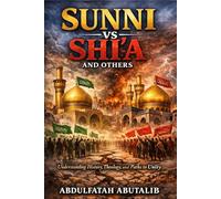 Sunni vs Shi’a and Others: Understanding History, Theology, and Paths to Unity: A Comprehensive Guide to Islamic Sects, Beliefs, and Historical Context for Students, Scholars, and Curious Readers