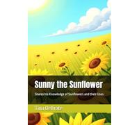 Sunny the Sunflower: Shares his Knowledge of Sunflowers and their Uses