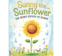 Sunny the Sunflower: The Secret Kitchen of Plants - A Fun Science Story About Photosynthesis (Ages 5-9)