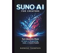 Suno AI for Creators: Turn Ideas into Music Using AI Tools for Songwriting, Audio, and Creative Freedom