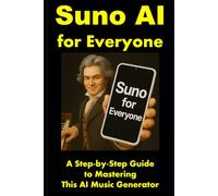 Suno AI for Everyone: A Step-by-Step Guide to Mastering This AI Music Generator: 2