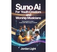 SUNO AI for Youth Creators and Worship Musicians: From Prompt to Praise - Create Faith-Filled Songs in Minutes