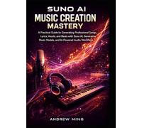 Suno AI Music Creation Mastery: A Practical Guide to Generating Professional Songs, Lyrics, Vocals, and Beats with Suno AI, Generative Music Models, and AI-Powered Audio Workflows